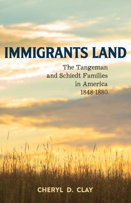 Immigrants Land: The Tangeman and Schiedt Families in America 1848-1880