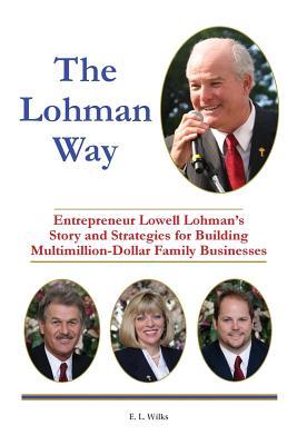 The Lohman Way: Entrepreneur Lowell Lohman's Story and Strategies for Building Multimillion-Dollar Family Businesses