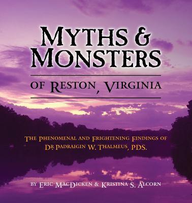 Myths & Monsters of Reston, Virginia: The Phenomenal and Frightening Findings of Dr. Padraigin W. Thalmeus, PDS.