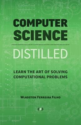 Computer Science Distilled: Learn the Art of Solving Computational Problems