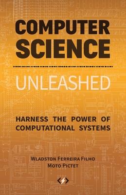 Computer Science Unleashed: Harness the Power of Computational Systems