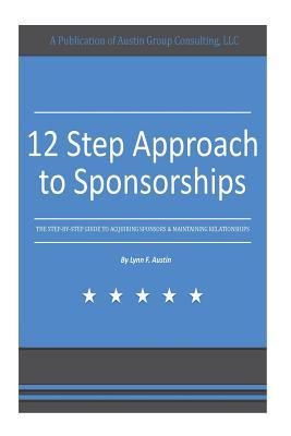 12 Step Approach to Sponsorships: The Step-byStep Guide to Acquiring Sponsors & Maintaining Relationships