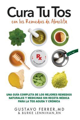 Cura Tu Tos con los Remedios de Abuelita: Una Gua Completa de los Mejores Remedios Naturales y Medicinas Sin Receta Mdica Para la Tos Aguda y Crnic