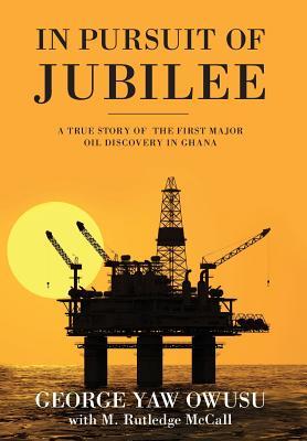 In Pursuit of Jubilee: A True Story of the First Major Oil Discovery in Ghana