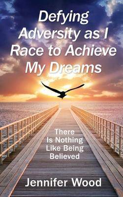 Defying Adversity as I Race to Achieve My Dreams: There Is Nothing Like Being Believed