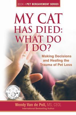 My Cat Has Died: What Do I Do?: Making Decisions and Healing the Trauma of Pet Loss