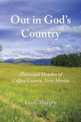 Out in God's Country: Historical Sketches of Colfax County, New Mexico