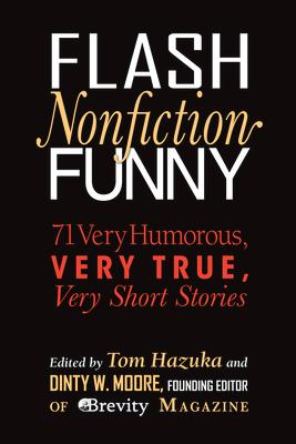 Flash Nonfiction Funny: 71 Very Humorous, Very True, Very Short Stories