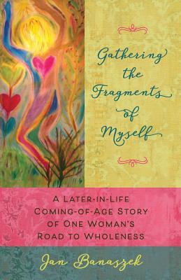 Gathering the Fragments of Myself: A Later-in-Life Coming-of-Age Story of One Woman's Road to Wholeness