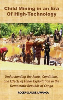 Child Mining in an Era of High-Technology: Understanding the Roots, Conditions, and Effects of Labor Exploitation in the Democratic Republic of Congo