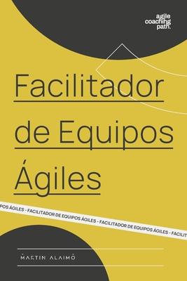 Facilitador de Equipos giles: El camino de un coach hacia la agilidad empresarial