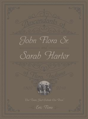 Descendants of John Flora, Sr. and Sarah Harter, of Flora, Indiana 1802-2016: Our Town, Just Outside Our Door