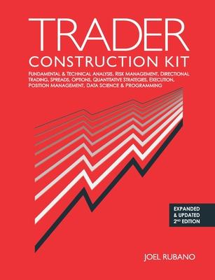 Trader Construction Kit: Fundamental & Technical Analysis, Risk Management, Directional Trading, Spreads, Options, Quantitative Strategies, Exe