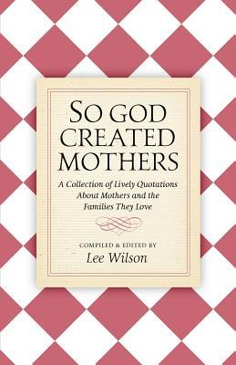 So God Created Mothers: A Collection of Lively Quotations About Mothers and the Families They Love