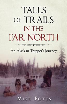 Tales of Trails in the Far North: An Alaskan Trapper's Journey