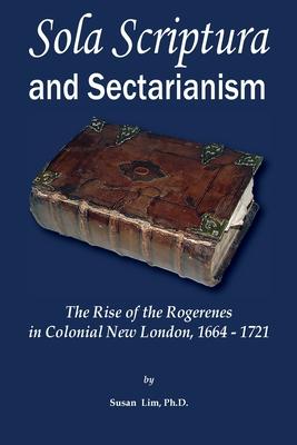 Sola Scriptura and Sectarianism: The Rise of the Rogerenes in Colonial New London, 1664-1721