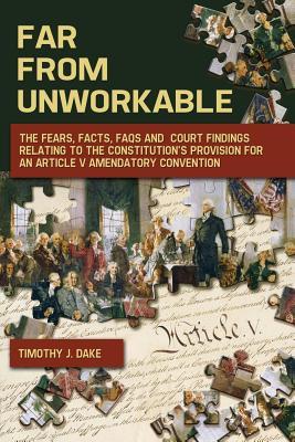 Far From Unworkable: The Fears, Facts, FAQs and Court Findings Relating To The Constitution's Provision For An Article V Amendatory Convent