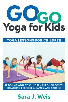 Go Go Yoga for Kids: Yoga Lessons for Children: Teaching Yoga to Children Through Poses, Breathing Exercises, Games, and Stories