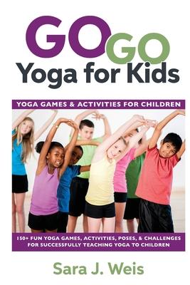 Go Go Yoga for Kids: Yoga Games & Activities for Children: 150+ Fun Yoga Games, Activities, Poses, & Challenges for Successfully Teaching Y