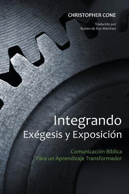 Integrando Exgesis y Exposicin: Comunicacin Bblica Para un Aprendizaje Transformador