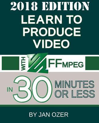 Learn to Produce Video with FFmpeg: In Thirty Minutes or Less (2018 Edition)