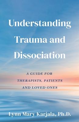 Understanding Trauma and Dissociation: A Guide for Therapists, Patients and Loved Ones