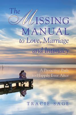 The Missing Manual to Love, Marriage and Intimacy: A Proactive Path to Happily Ever After