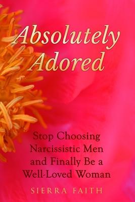 Absolutely Adored: Stop Choosing Narcissistic Men and Finally Be a Well-Loved Woman