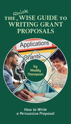 The Quick Wise Guide to Writing Grant Proposals: Learn How to Write a Proposal in 60 Minutes