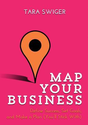 Map Your Business: Define Success, Set Goals, Make a Plan (You'll Stick With)