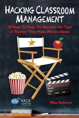 Hacking Classroom Management: 10 Ideas To Help You Become the Type of Teacher They Make Movies About