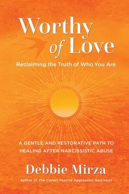 Worthy of Love: A Gentle and Restorative Path to Healing After Narcissistic Abuse