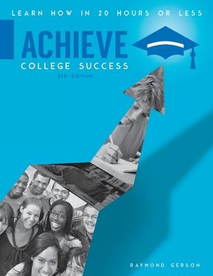 Achieve College Success: Learn How in 20 Hours or Less, Brief Fifth Edition