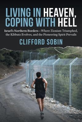 Living in Heaven, Coping with Hell: Israel's Northern Borders-Where Zionism Triumphed, the Kibbutz Evolves, and the Pioneering Spirit Prevails Subscription