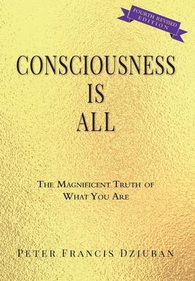 Consciousness Is All: The Magnificent Truth of What You Are