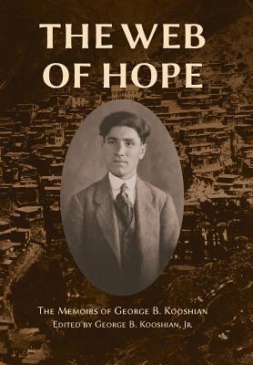 The Web of Hope: The memoirs of George Kooshian, his birth and education in Turkey, his passage into exile and genocide, his rebirth in