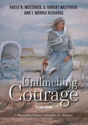 Unflinching Courage: A Biographical History of Joseph City, Arizona