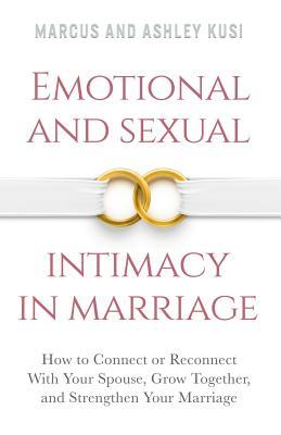 Emotional and Sexual Intimacy in Marriage: How to Connect or Reconnect With Your Spouse, Grow Together, and Strengthen Your Marriage