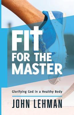 Fit for the Master: Glorifying God in a Healthy Body