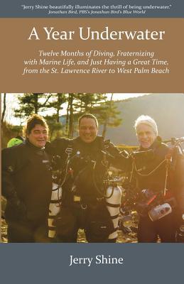 A Year Underwater: Twelve Months of Diving, Fraternizing with Marine Life, and Just Having a Great Time, from the St. Lawrence River to W