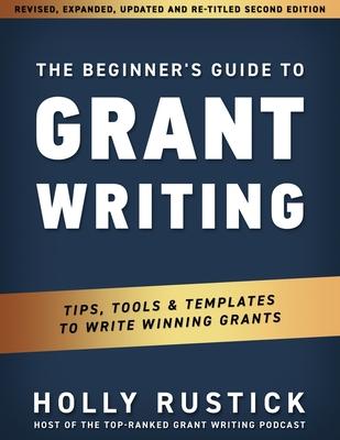 The Beginner's Guide to Grant Writing: Tips, Tools, & Templates to Write Winning Grants