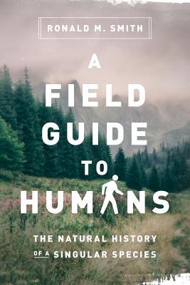 A Field Guide to Humans: The Natural History of a Singular Species