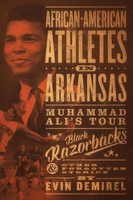 African-American Athletes in Arkansas: Muhammad Ali's Tour, Black Razorbacks & Other Forgotten Stories