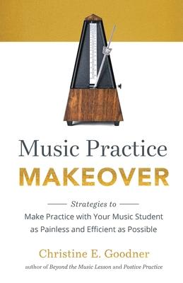 Music Practice Makeover: Strategies to Make Practice with Your Music Student as Painless and Efficient as Possible