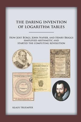 The Daring Invention of Logarithm Tables: How Jost Brgi, John Napier, and Henry Briggs simplified arithmetic and started the computing revolution