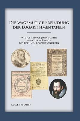 Die wagemutige Erfindung der Logarithmentafeln: Wie Jost Brgi, John Napier und Henry Briggs das Rechnen revolutionierten