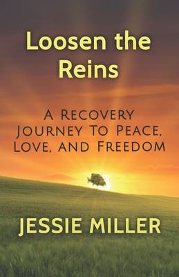 Loosen the Reins: A Recovery Journey to Peace, Love and Freedom