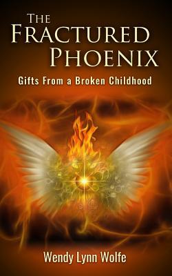 The Fractured Phoenix: GIfts From a Broken Childhood