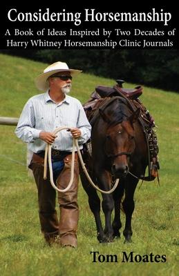 Considering Horsemanship, A Book of Ideas Inspired by Two Decades of Harry Whitney Horsemanship Clinic Journals