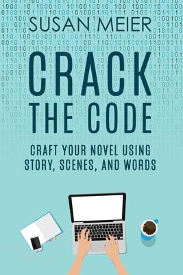 Crack the Code: Craft Your Novel Using Story, Scenes and Words